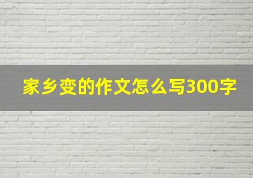 家乡变的作文怎么写300字