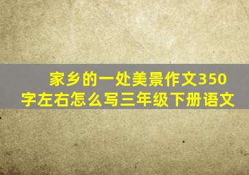 家乡的一处美景作文350字左右怎么写三年级下册语文