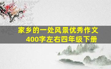 家乡的一处风景优秀作文400字左右四年级下册