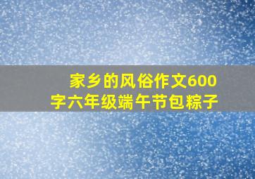 家乡的风俗作文600字六年级端午节包粽子