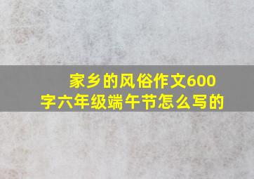 家乡的风俗作文600字六年级端午节怎么写的