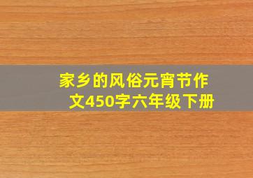 家乡的风俗元宵节作文450字六年级下册