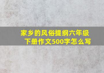 家乡的风俗提纲六年级下册作文500字怎么写