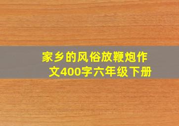 家乡的风俗放鞭炮作文400字六年级下册