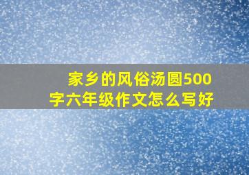 家乡的风俗汤圆500字六年级作文怎么写好