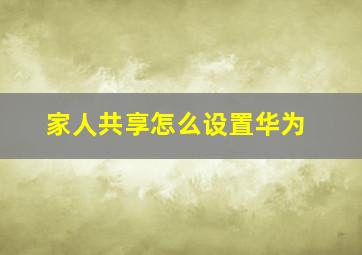 家人共享怎么设置华为