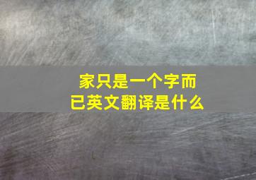 家只是一个字而已英文翻译是什么