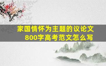 家国情怀为主题的议论文800字高考范文怎么写