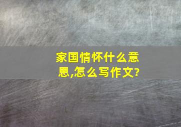 家国情怀什么意思,怎么写作文?