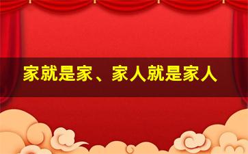 家就是家、家人就是家人