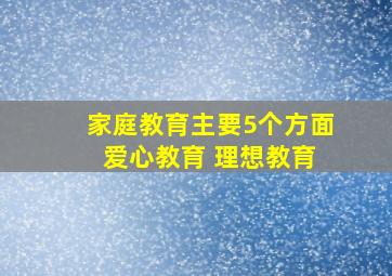 家庭教育主要5个方面 爱心教育 理想教育