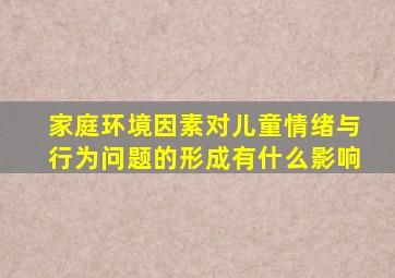 家庭环境因素对儿童情绪与行为问题的形成有什么影响