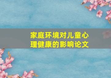 家庭环境对儿童心理健康的影响论文