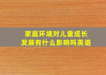 家庭环境对儿童成长发展有什么影响吗英语