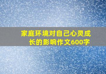 家庭环境对自己心灵成长的影响作文600字