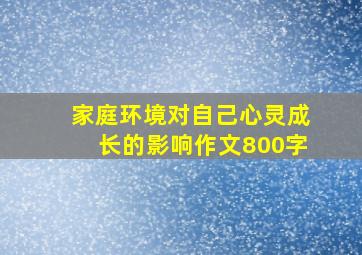 家庭环境对自己心灵成长的影响作文800字