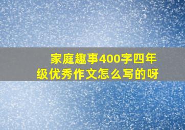 家庭趣事400字四年级优秀作文怎么写的呀