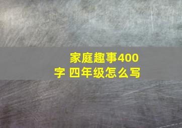 家庭趣事400字 四年级怎么写