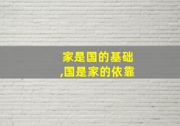 家是国的基础,国是家的依靠