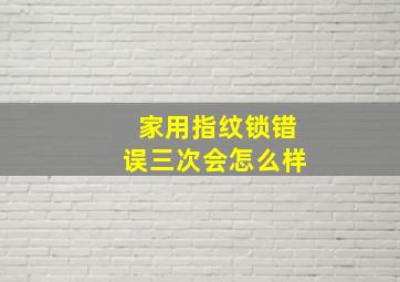 家用指纹锁错误三次会怎么样