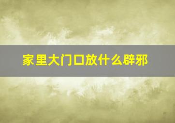 家里大门口放什么辟邪