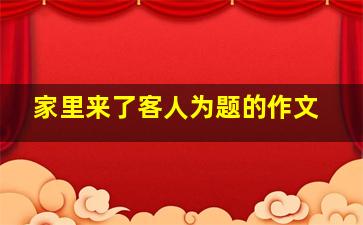 家里来了客人为题的作文