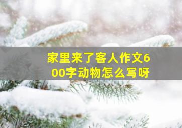 家里来了客人作文600字动物怎么写呀