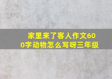 家里来了客人作文600字动物怎么写呀三年级