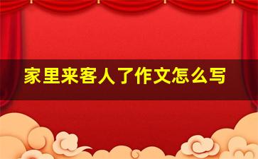 家里来客人了作文怎么写