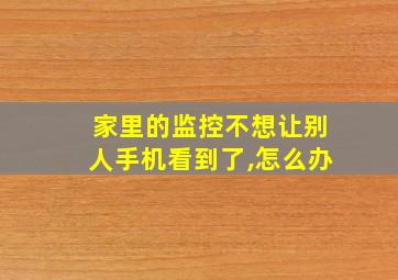 家里的监控不想让别人手机看到了,怎么办