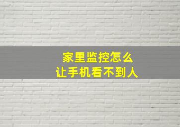 家里监控怎么让手机看不到人