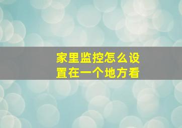 家里监控怎么设置在一个地方看