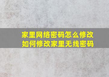 家里网络密码怎么修改 如何修改家里无线密码