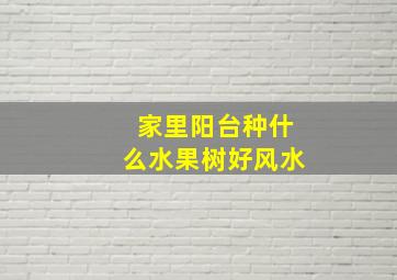 家里阳台种什么水果树好风水