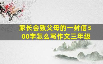 家长会致父母的一封信300字怎么写作文三年级