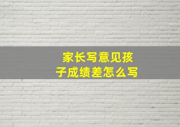 家长写意见孩子成绩差怎么写