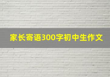 家长寄语300字初中生作文