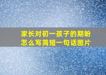 家长对初一孩子的期盼怎么写简短一句话图片