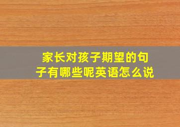 家长对孩子期望的句子有哪些呢英语怎么说