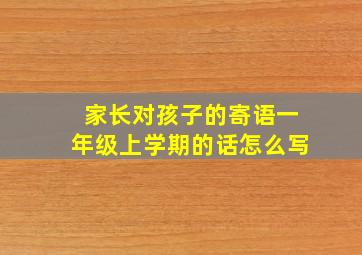 家长对孩子的寄语一年级上学期的话怎么写