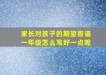 家长对孩子的期望寄语一年级怎么写好一点呢