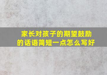 家长对孩子的期望鼓励的话语简短一点怎么写好