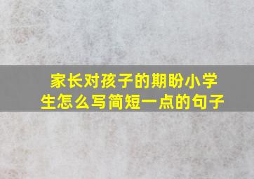 家长对孩子的期盼小学生怎么写简短一点的句子