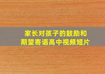 家长对孩子的鼓励和期望寄语高中视频短片