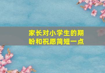 家长对小学生的期盼和祝愿简短一点