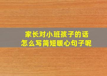 家长对小班孩子的话怎么写简短暖心句子呢