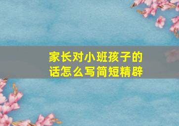 家长对小班孩子的话怎么写简短精辟