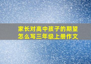 家长对高中孩子的期望怎么写三年级上册作文