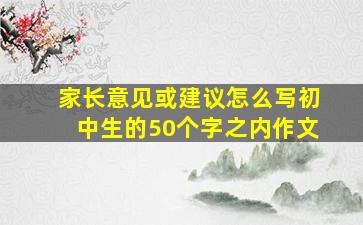 家长意见或建议怎么写初中生的50个字之内作文