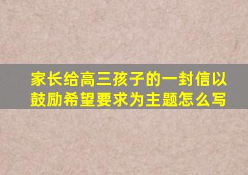 家长给高三孩子的一封信以鼓励希望要求为主题怎么写